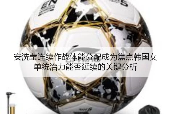 安洗莹连续作战体能分配成为焦点韩国女单统治力能否延续的关键分析