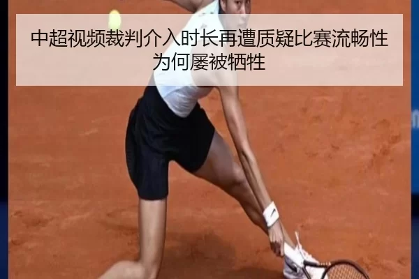 中超视频裁判介入时长再遭质疑比赛流畅性为何屡被牺牲