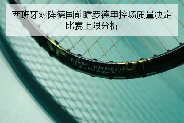 西班牙对阵德国前瞻罗德里控场质量决定比赛上限分析